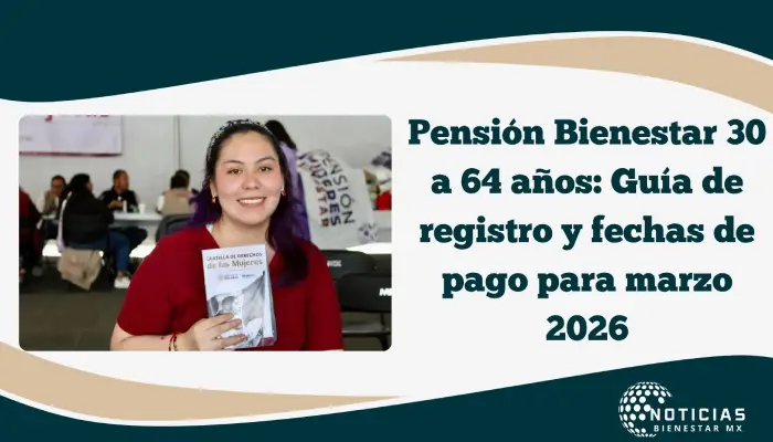 Pensión Bienestar 30 a 64 años: Guía de registro y fechas de pago para marzo 2026