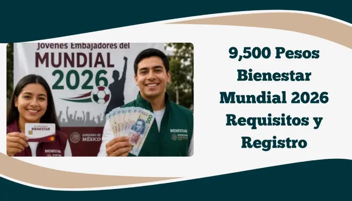 $9,500 Pesos Bienestar Mundial 2026: Requisitos y Registro