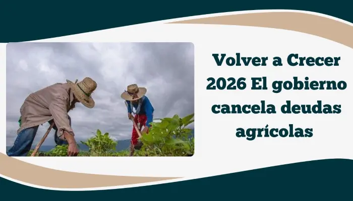Volver a Crecer 2026 El gobierno cancela deudas agrícolas