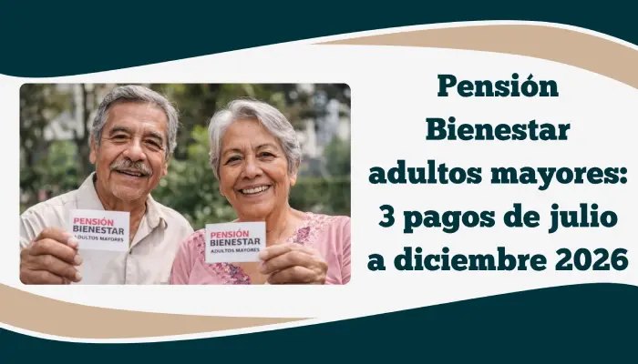 pension-bienestar-adultos-mayores-pagos-julio-diciembre-2026.webp